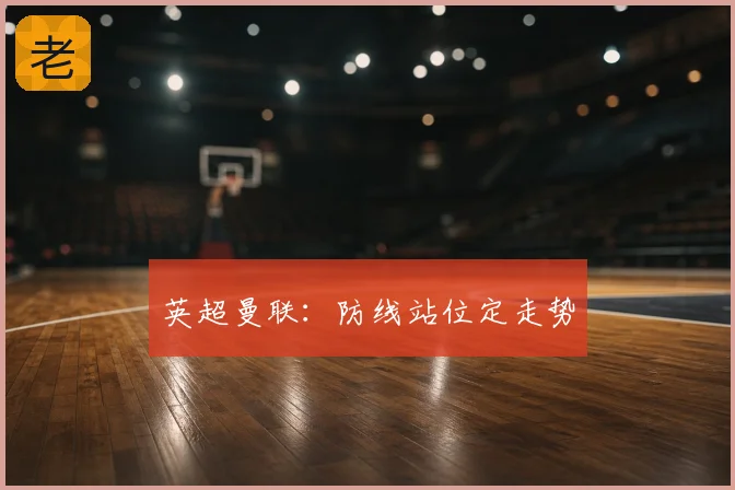 英超曼联：防线站位定走势