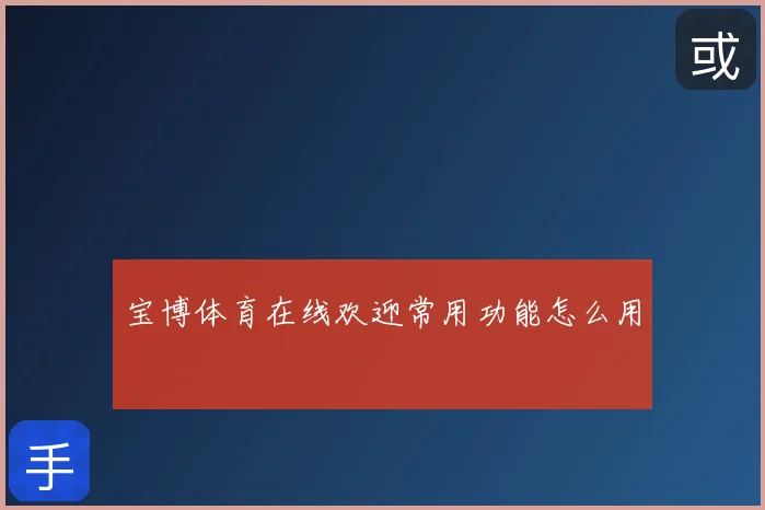 宝博体育在线欢迎常用功能怎么用