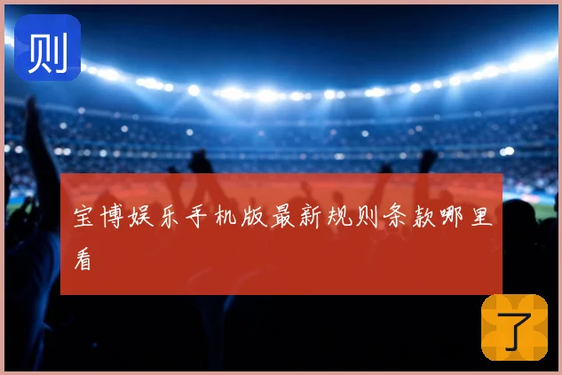 宝博娱乐手机版最新规则条款哪里看