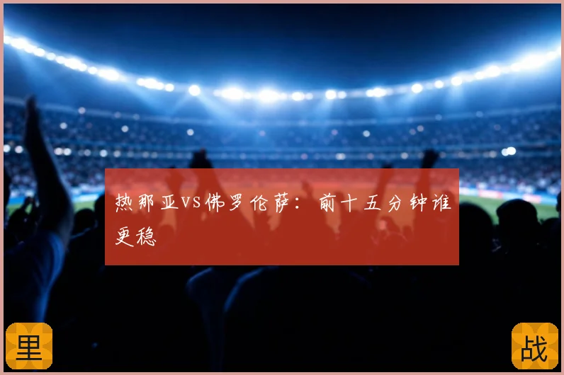热那亚vs佛罗伦萨：前十五分钟谁更稳
