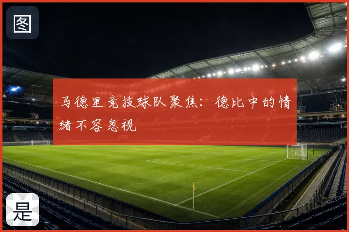 马德里竞技球队聚焦：德比中的情绪不容忽视