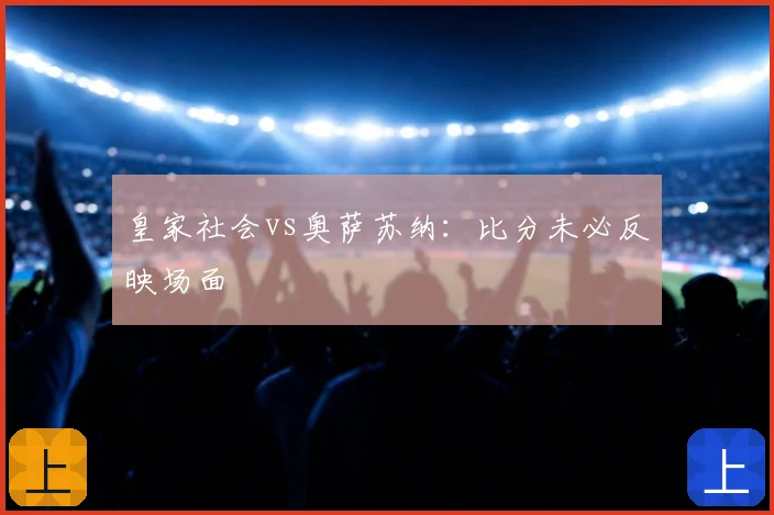 皇家社会vs奥萨苏纳：比分未必反映场面
