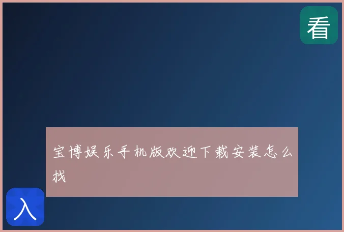 宝博娱乐手机版欢迎下载安装怎么找