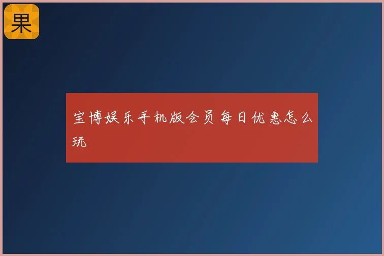 宝博娱乐手机版会员每日优惠怎么玩