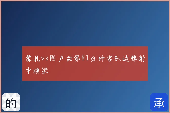 蒙扎vs图卢兹第81分钟客队边锋射中横梁