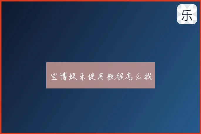 宝博娱乐使用教程怎么找