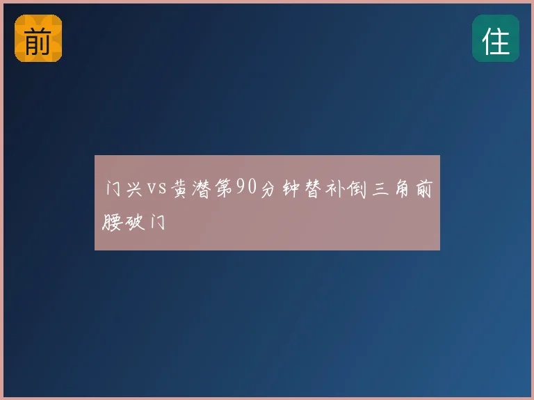 门兴vs黄潜第90分钟替补倒三角前腰破门
