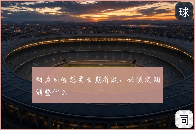 耐力训练想要长期有效,必须定期调整什么