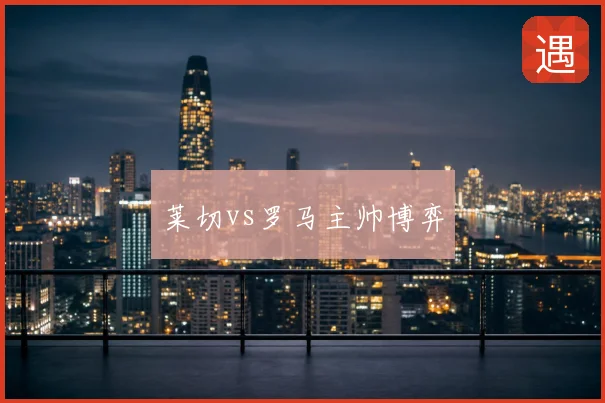 莱切vs罗马主帅博弈